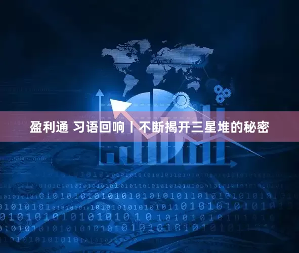 盈利通 习语回响丨不断揭开三星堆的秘密
