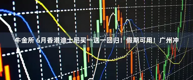 牛金所 6月香港迪士尼买一送一回归！假期可用！广州冲