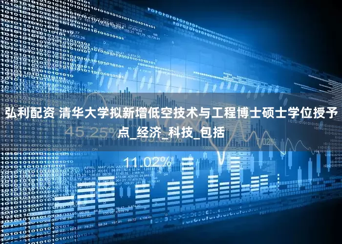 弘利配资 清华大学拟新增低空技术与工程博士硕士学位授予点_经济_科技_包括