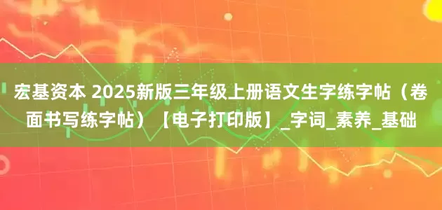 宏基资本 2025新版三年级上册语文生字练字帖（卷面书写练字帖）【电子打印版】_字词_素养_基础