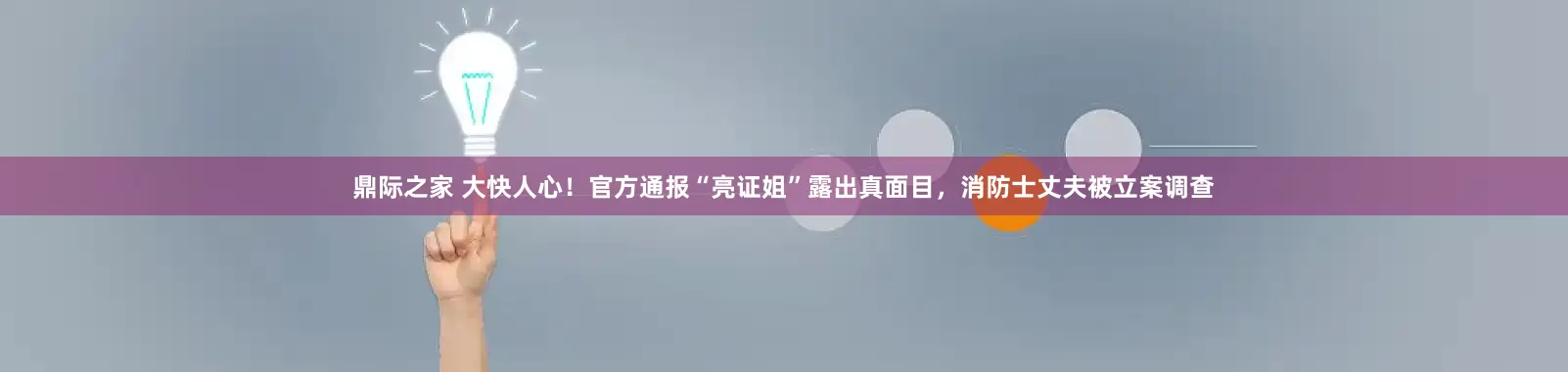 鼎际之家 大快人心！官方通报“亮证姐”露出真面目，消防士丈夫被立案调查