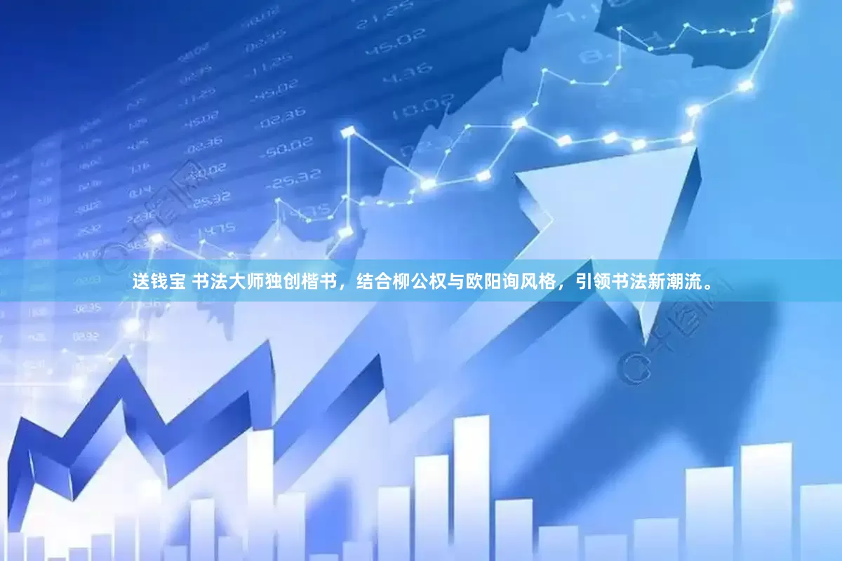 送钱宝 书法大师独创楷书，结合柳公权与欧阳询风格，引领书法新潮流。