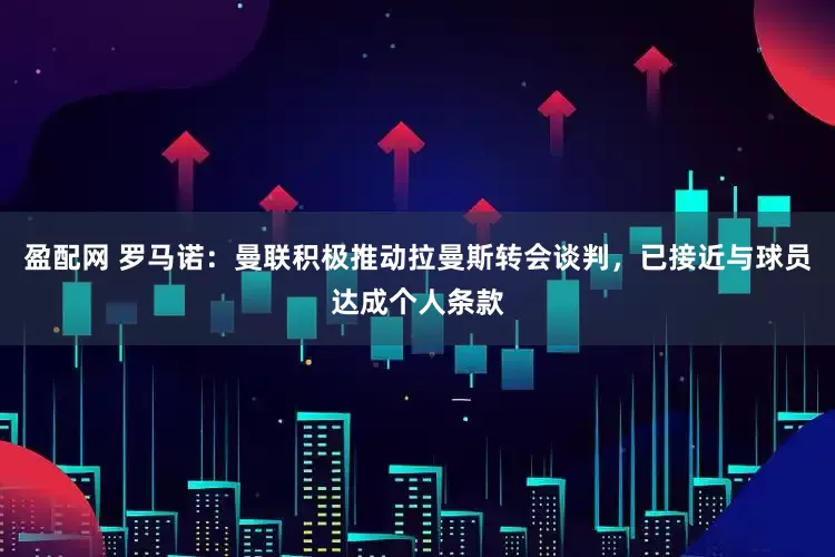 盈配网 罗马诺：曼联积极推动拉曼斯转会谈判，已接近与球员达成个人条款