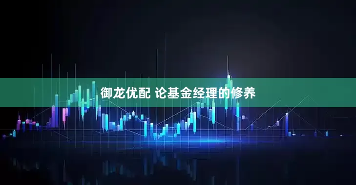 御龙优配 论基金经理的修养