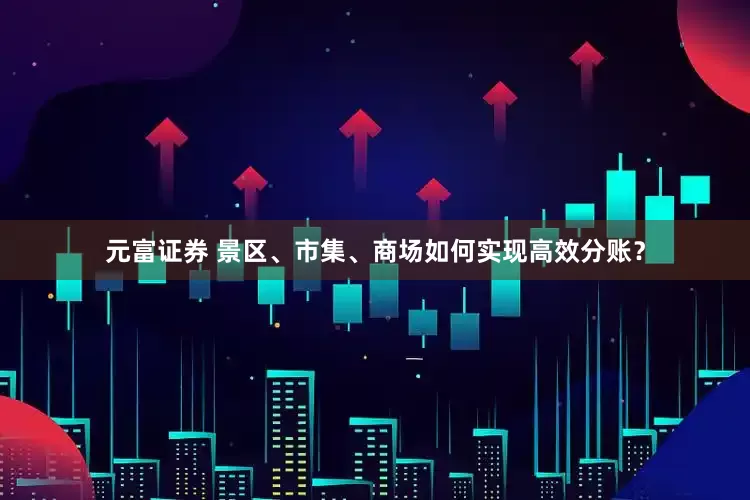 元富证券 景区、市集、商场如何实现高效分账？