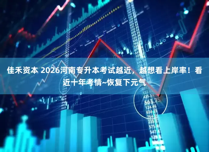 佳禾资本 2026河南专升本考试越近，越想看上岸率！看近十年考情~恢复下元气