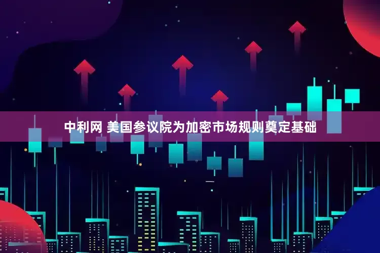 中利网 美国参议院为加密市场规则奠定基础