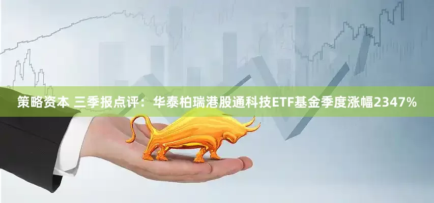 策略资本 三季报点评：华泰柏瑞港股通科技ETF基金季度涨幅2347%